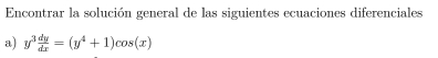 Encontrar la solución general de las siguientes ecuaciones diferenciales 
a) y^3 dy/dx =(y^4+1)cos (x)