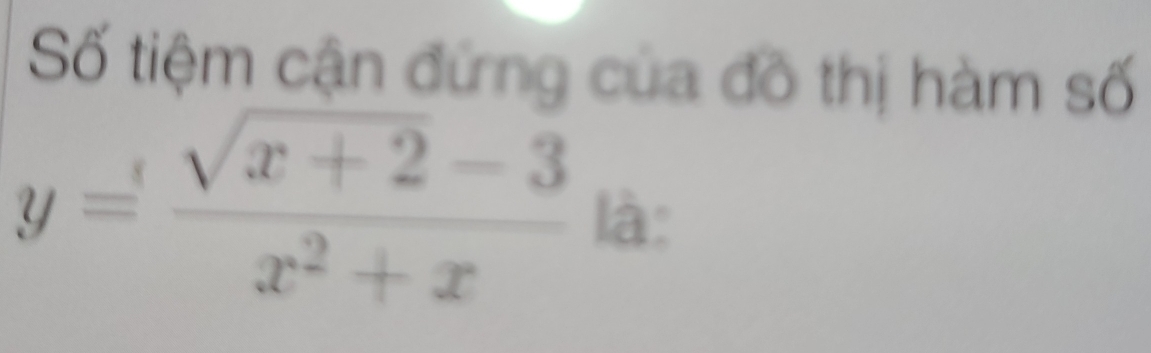 Số tiệm cận đứng của đồ thị hàm số
y= (sqrt(x+2)-3)/x^2+x  là: