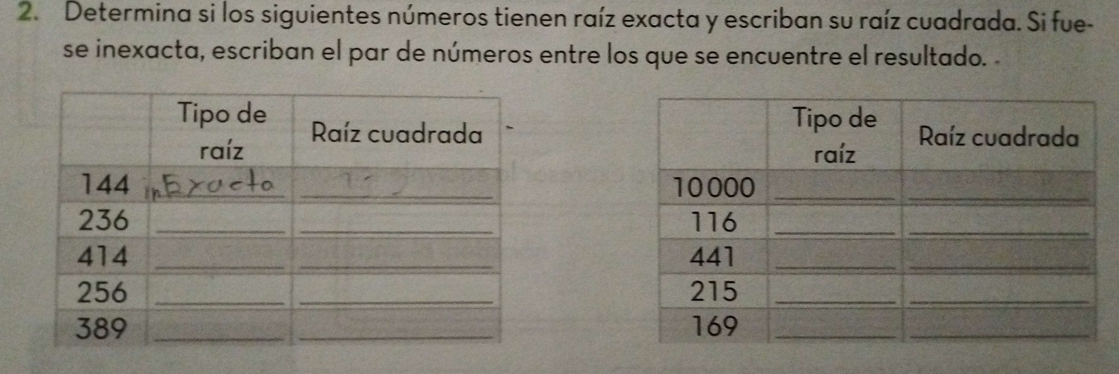 Determina si los siguientes números tienen raíz exacta y escriban su raíz cuadrada. Si fue- 
se inexacta, escriban el par de números entre los que se encuentre el resultado.