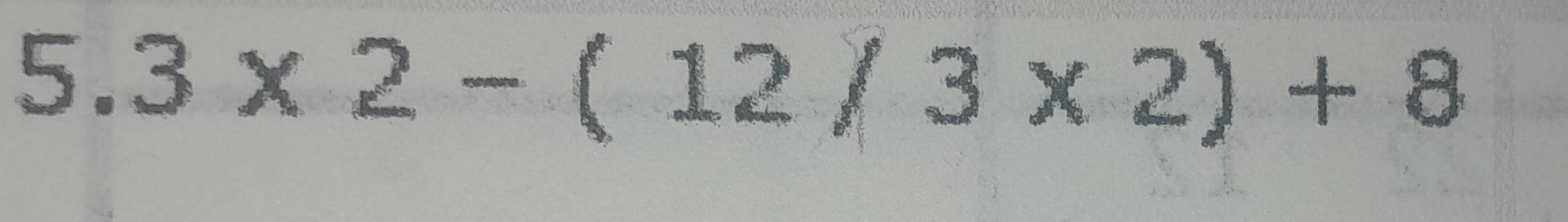 2 3* 2-(12/3* 2)+8.