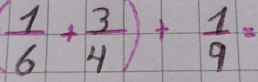 ( 1/6 + 3/4 )+ 1/9 =