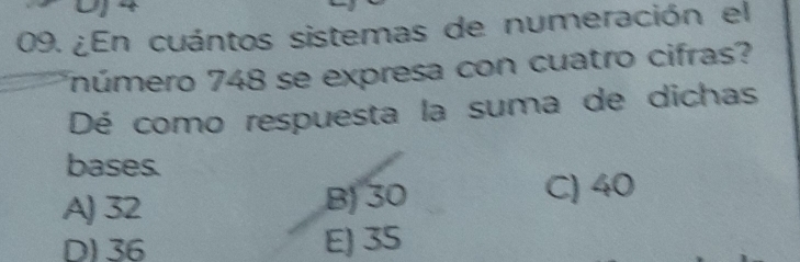 ¿En cuántos sistemas de numeración el
número 748 se expresa con cuatro cifras?
Dé como respuesta la suma de dichas
bases.
A) 32 B) 30 C) 40
D) 36 E) 35