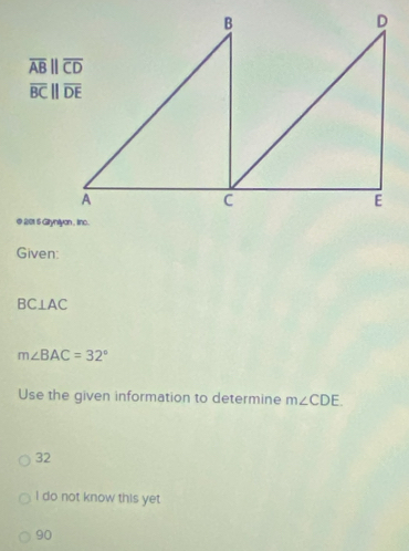 overline ABparallel overline CD
overline BCparallel overline DE
© 201 5 Giryntlyon , linc.
Given:
BC⊥ AC
m∠ BAC=32°
Use the given information to determine m∠ CDE.
32
I do not know this yet
90