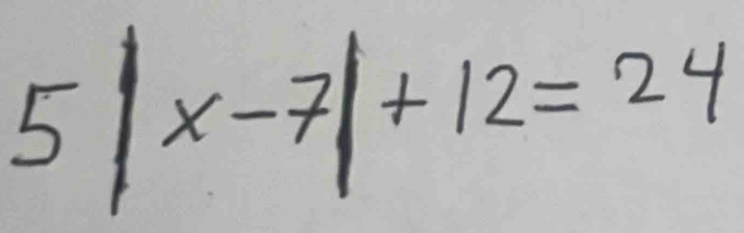 5|x-7|+12=24