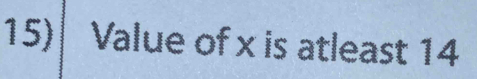 Value of x is atleast 14