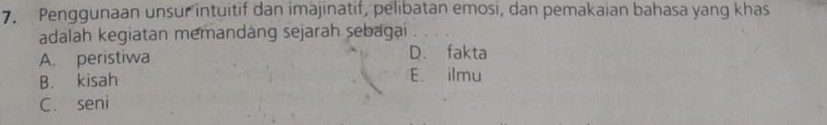 Penggunaan unsur intuitif dan imäjinatif, pelibatan emosi, dan pemakaian bahasa yang khas
adalah kegiatan memandang sejarah sebagai
A. peristiwa D. fakta
B. kisah E. ilmu
C. seni