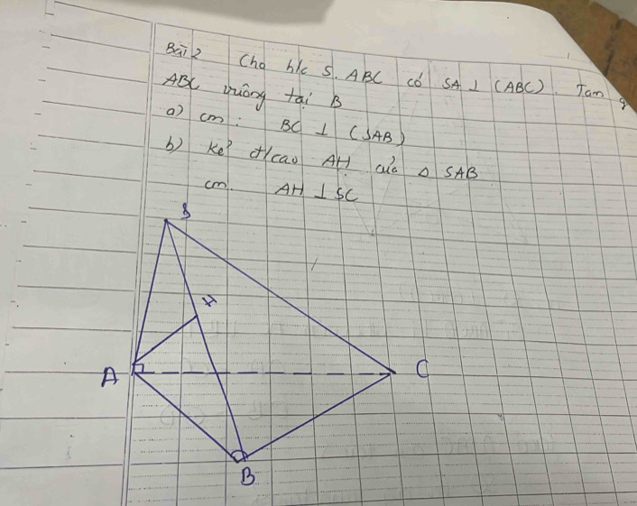 Bai2 Cho hkc s. ABC Cǒ S SA⊥ (ABC) Tam g
ABC Uuóng tai B
a) cm BC⊥ (SAB)
b) Ke? àcao AH ala △ SAB
cm. AH⊥ SC
8
A
C
B