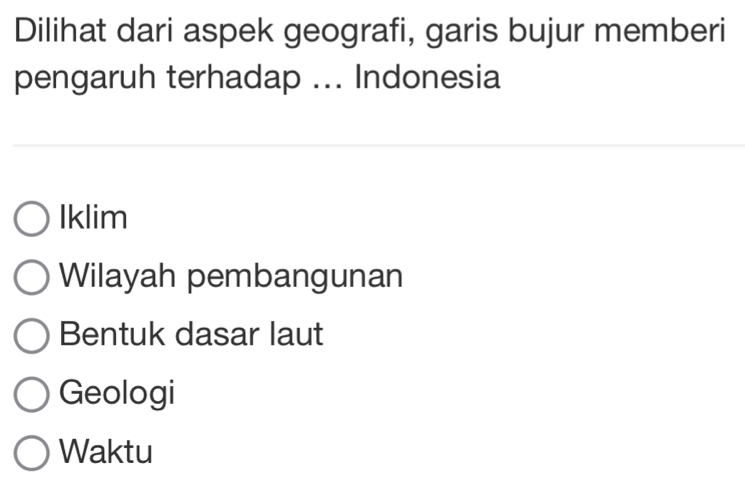 Dilihat dari aspek geografi, garis bujur memberi
pengaruh terhadap ... Indonesia
Iklim
Wilayah pembangunan
Bentuk dasar laut
Geologi
Waktu