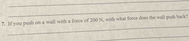 If you push on a wall with a force of 200 N, with what force does the wall push back? 
_