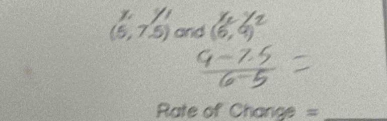 (5,7.5) and 29
Rate of Change =_