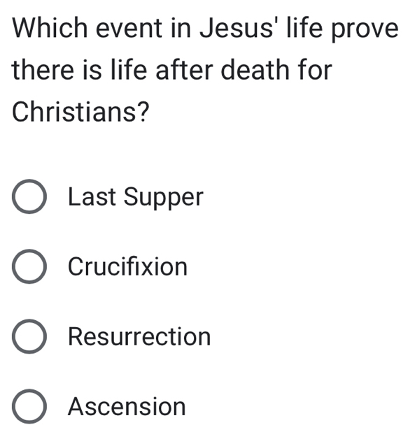 Which event in Jesus' life prove
there is life after death for
Christians?
Last Supper
Crucifixion
Resurrection
Ascension