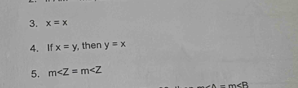 x=x
4. If x=y , then y=x
5. m∠ Z=m∠ Z
A=m