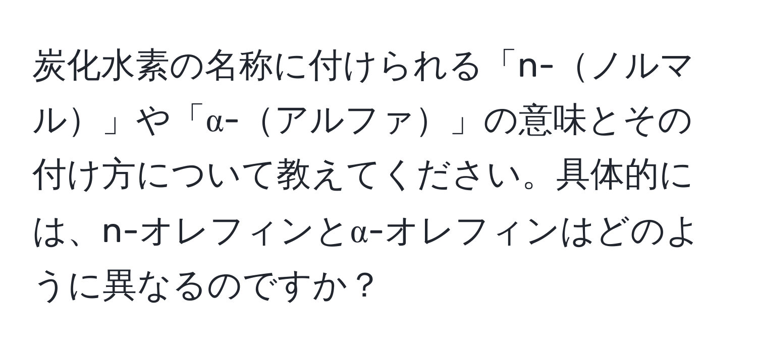 炭化水素の名称に付けられる「n-ノルマル」や「α-アルファ」の意味とその付け方について教えてください。具体的には、n-オレフィンとα-オレフィンはどのように異なるのですか？