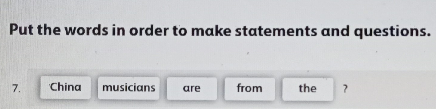 Put the words in order to make statements and questions. 
7. China musicians are from the ?