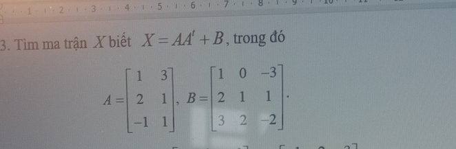 · 2 · 3 4 5 
3. Tìm ma trận X biết X=AA'+B , trong đó
A=beginbmatrix 1&3 2&1 -1&1endbmatrix , B=beginbmatrix 1&0&-3 2&1&1 3&2&-2endbmatrix.