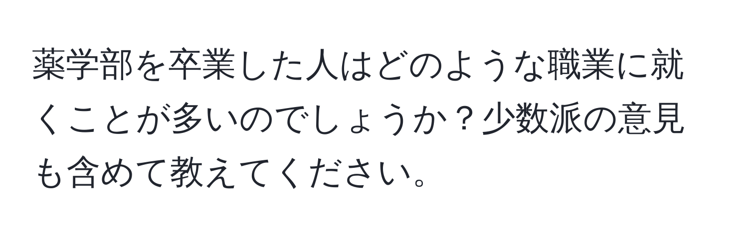 薬学部を卒業した人はどのような職業に就くことが多いのでしょうか？少数派の意見も含めて教えてください。