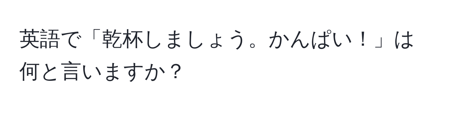 英語で「乾杯しましょう。かんぱい！」は何と言いますか？