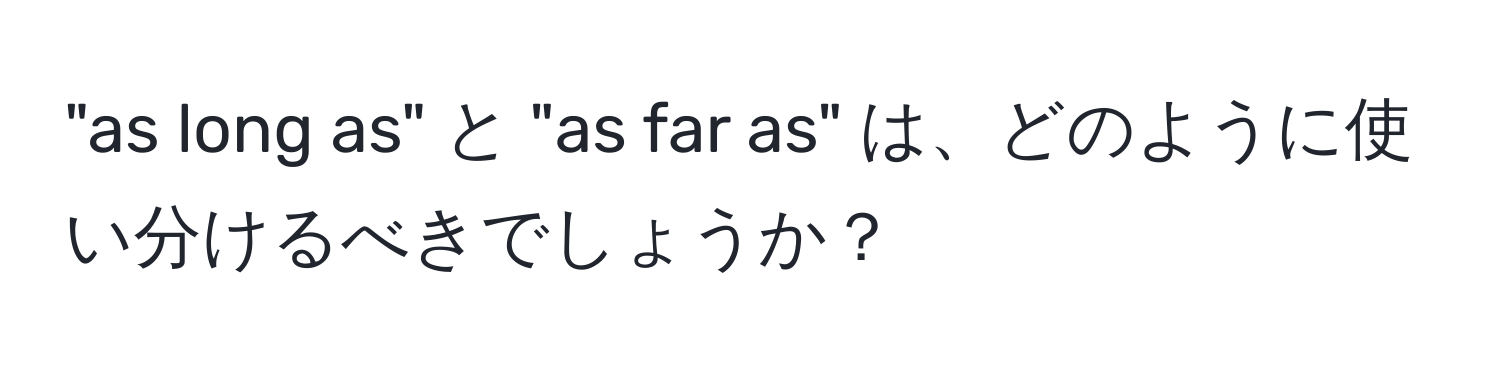 "as long as" と "as far as" は、どのように使い分けるべきでしょうか？