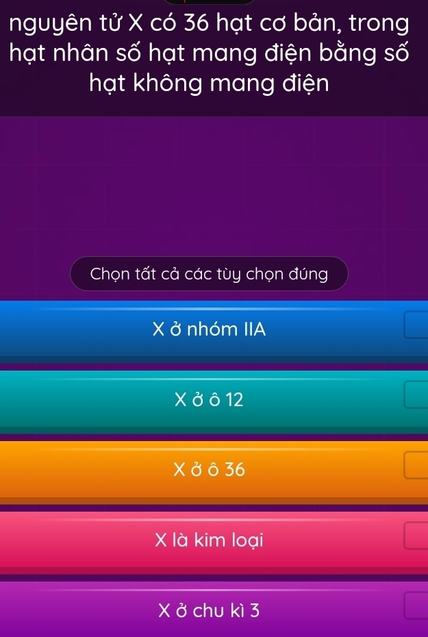 nguyên tử X có 36 hạt cơ bản, trong
hạt nhân số hạt mang điện bằng số
hạt không mang điện
Chọn tất cả các tùy chọn đúng
X ở nhóm IIA
12
X là kim loại
X ở chu kì 3