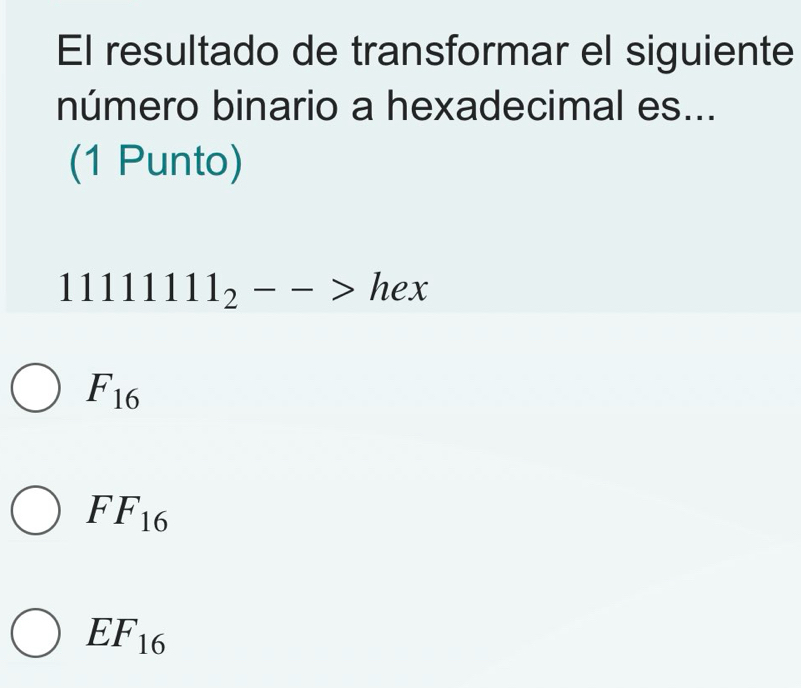 El resultado de transformar el siguiente
número binario a hexadecimal es...
(1 Punto)
1111111_2-->hex
F_16
FF_16
EF_16