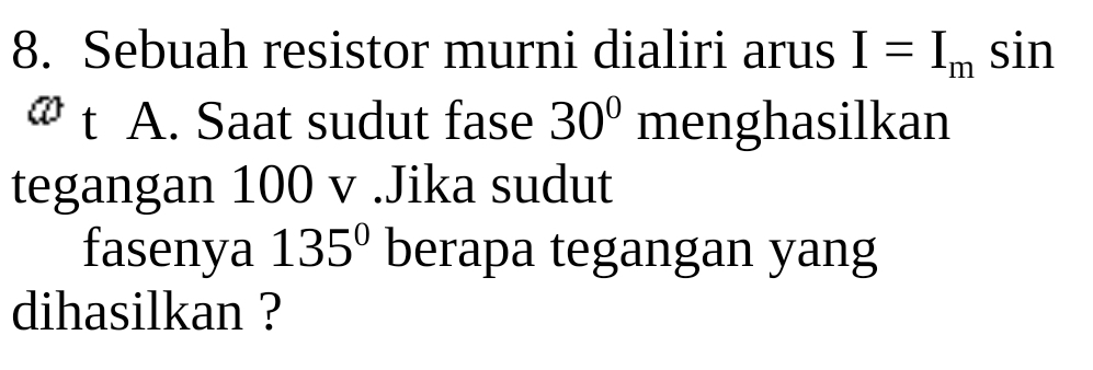 Sebuah resistor murni dialiri arus I=I_msin
≌ t A. Saat sudut fase 30° menghasilkan 
tegangan 100 v.Jika sudut 
fasenya 135° berapa tegangan yang 
dihasilkan ?