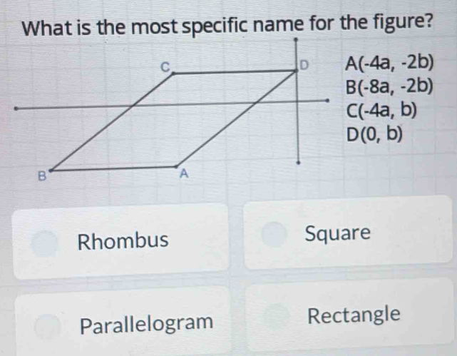 What is the most specific name for the figure?
A(-4a,-2b)
B(-8a,-2b)
C(-4a,b)
D(0,b)
Rhombus Square
Parallelogram Rectangle