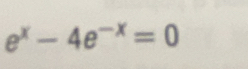 e^x-4e^(-x)=0