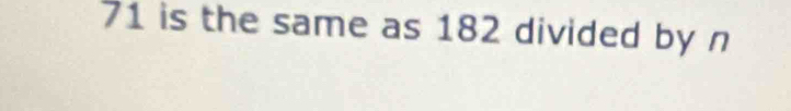 71 is the same as 182 divided by n