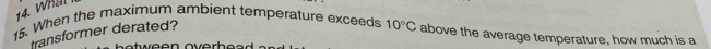 When the maximum arbient temperature exceeds 10°C above the average temperature, how much is a 
transformer derated?