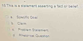 This is a statement asserting a fact or belief.
a. Specific Goal
b. Cls m
c. Problem Statement
d Rhetoncal Question