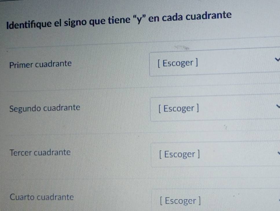 Identifique el signo que tiene “ y ” en cada cuadrante 
Primer cuadrante [ Escoger ] 
Segundo cuadrante [ Escoger ] 
Tercer cuadrante 
[ Escoger ] 
Cuarto cuadrante 
[ Escoger ]