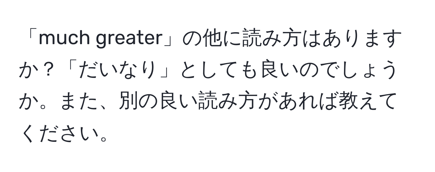 「much greater」の他に読み方はありますか？「だいなり」としても良いのでしょうか。また、別の良い読み方があれば教えてください。