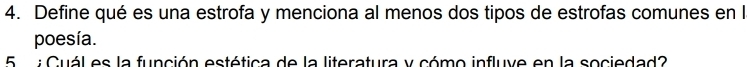 Define qué es una estrofa y menciona al menos dos tipos de estrofas comunes en l 
poesía. 
5 a Cuál es la función estética de la literatura y cómo influve en la sociedad?