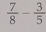  7/8 - 3/5 