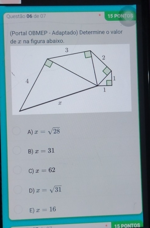 de 07 15 PONTOS
(Portal OBMEP - Adaptado) Determine o valor
de x na figura abaixo.
A) x=sqrt(28)
B) x=31
C) x=62
D) x=sqrt(31)
E) x=16
* 15 PONTOS