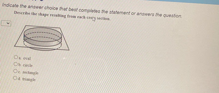 Indicate the answer choice that best completes the statement or answers the question.
Describe the shape resulting from each croès section.
a. oval
b. circle
c. rectangle
d. triangle