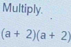 Multiply.
(a+2)(a+2)