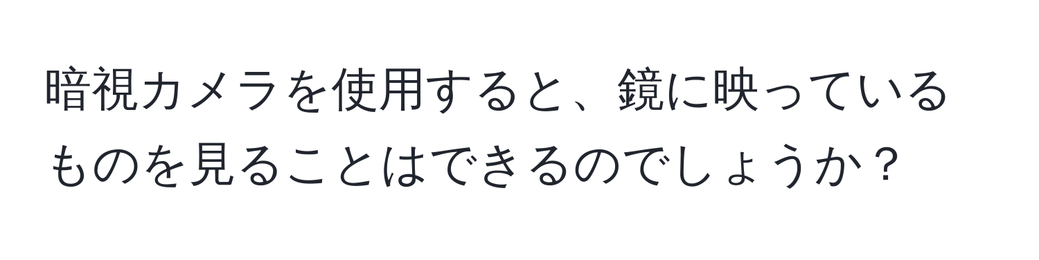 暗視カメラを使用すると、鏡に映っているものを見ることはできるのでしょうか？