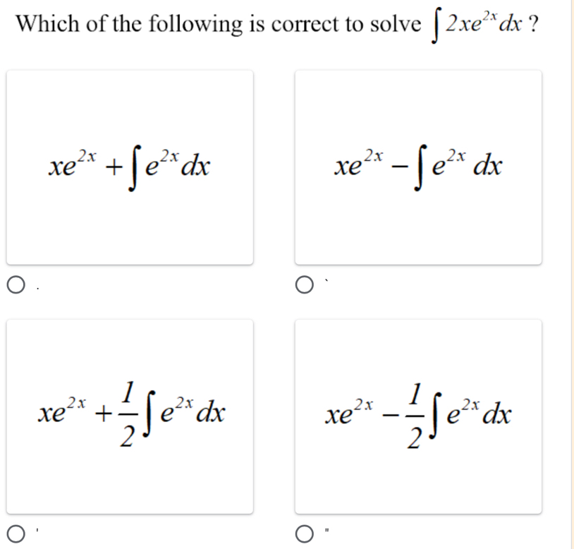 Which of the following is correct to solve ∈t 2xe^(2x)dx ?
xe^(2x)+∈t e^(2x)dx
xe^(2x)-∈t e^(2x)dx
xe^(2x)+ 1/2 ∈t e^(2x)dx
xe^(2x)- 1/2 ∈t e^(2x)dx
"