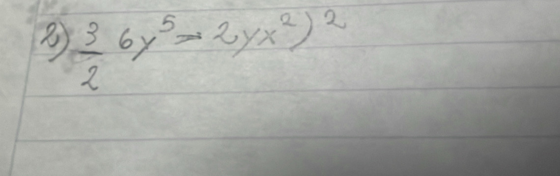  3/2 6y^5>2yx^2)^2