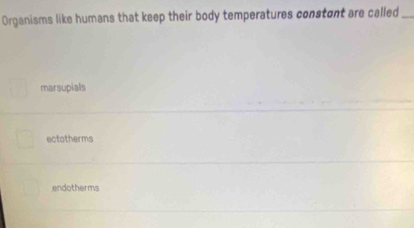 Organisms like humans that keep their body temperatures constent are called_
marsupials
ectotherms
endotherms