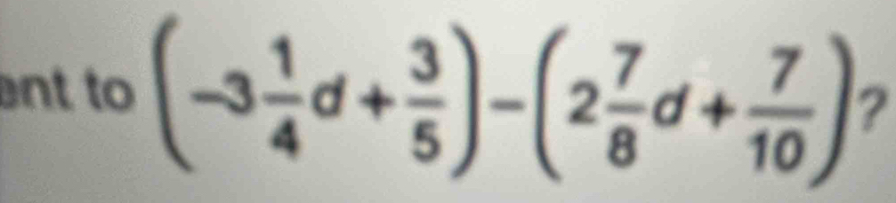 ent to (-3 1/4 d+ 3/5 )-(2 7/8 d+ 7/10 ) ?