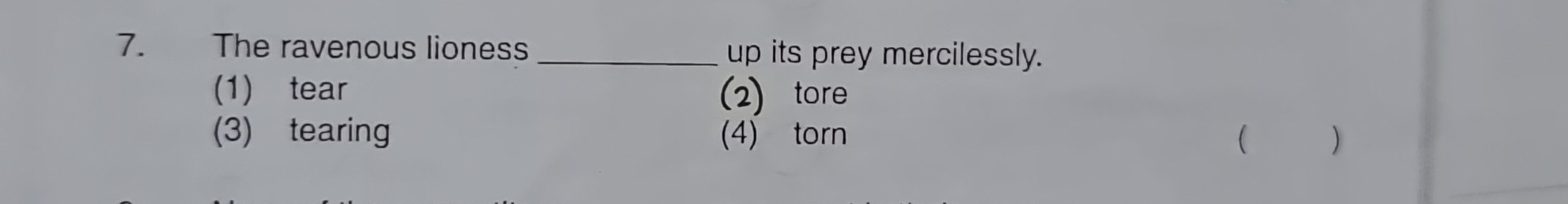 The ravenous lioness _up its prey mercilessly.
(1) tear (2)tore
(3) tearing (4) torn  )