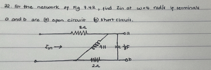 For the network of Fig 7. 42, find Zin at wo4 radls is terminals
a and b are (a) open circuit ② short ciicuit.