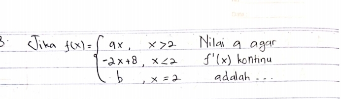 JJika Nilai a agar
f(x)=beginarrayl ax,x>2 -2x+8,x<2 b,x=2endarray. f'(x) kontinu 
adalah. . .