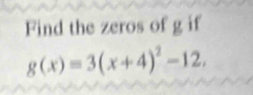 Find the zeros of g if
g(x)=3(x+4)^2-12.