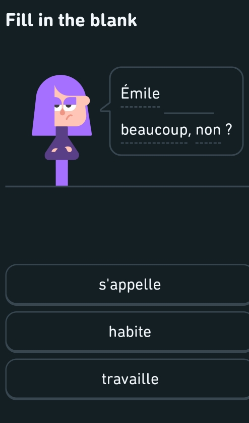 Fill in the blank
Émile
beaucoup, non ?
s'appelle
habite
travaille