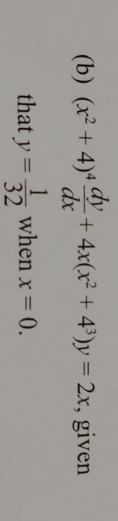 (x^2+4)^4 dy/dx +4x(x^2+4^3)y=2x , given
that y= 1/32  when x=0.