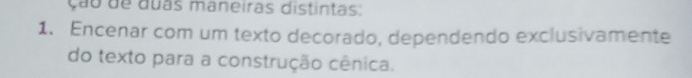 ção de duas maneiras distintas: 
1. Encenar com um texto decorado, dependendo exclusivamente 
do texto para a construção cênica.