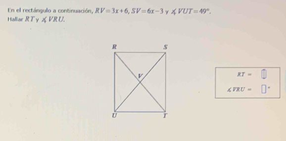 En el rectángulo a continuación, RV=3x+6, SV=6x-3 ∠ VUT=49°. 
Hallar RT ∠ VRU.
RT=
∠ VRU= s